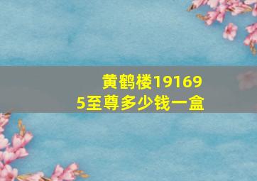 黄鹤楼191695至尊多少钱一盒