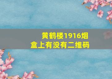 黄鹤楼1916烟盒上有没有二维码