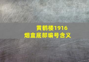 黄鹤楼1916烟盒底部编号含义