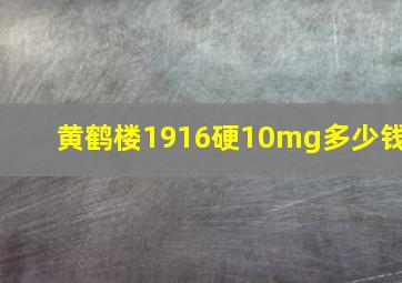 黄鹤楼1916硬10mg多少钱