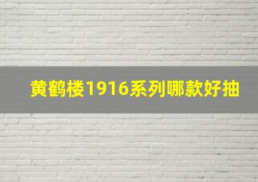 黄鹤楼1916系列哪款好抽