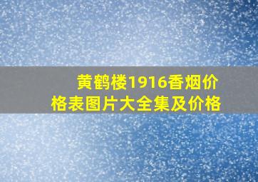 黄鹤楼1916香烟价格表图片大全集及价格