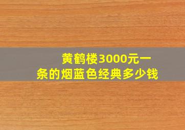 黄鹤楼3000元一条的烟蓝色经典多少钱