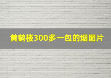 黄鹤楼300多一包的烟图片