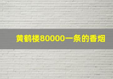 黄鹤楼80000一条的香烟