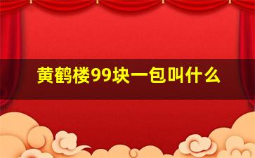 黄鹤楼99块一包叫什么