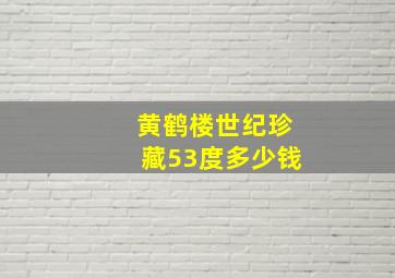 黄鹤楼世纪珍藏53度多少钱