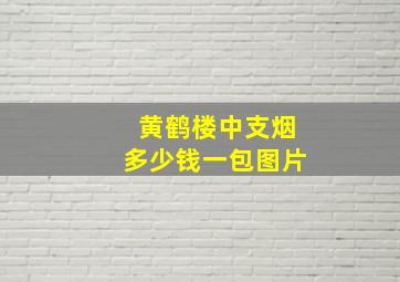 黄鹤楼中支烟多少钱一包图片