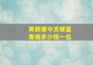 黄鹤楼中支硬蓝香烟多少钱一包