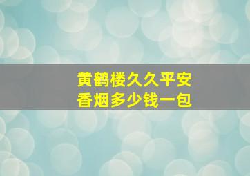 黄鹤楼久久平安香烟多少钱一包