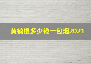 黄鹤楼多少钱一包烟2021