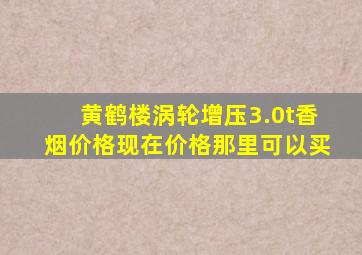 黄鹤楼涡轮增压3.0t香烟价格现在价格那里可以买