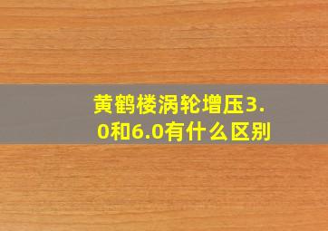 黄鹤楼涡轮增压3.0和6.0有什么区别