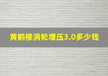 黄鹤楼涡轮增压3.0多少钱