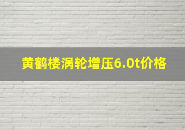 黄鹤楼涡轮增压6.0t价格