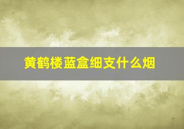 黄鹤楼蓝盒细支什么烟