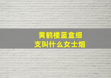 黄鹤楼蓝盒细支叫什么女士烟