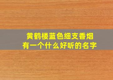 黄鹤楼蓝色细支香烟有一个什么好听的名字