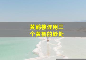 黄鹤楼连用三个黄鹤的妙处