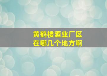 黄鹤楼酒业厂区在哪几个地方啊