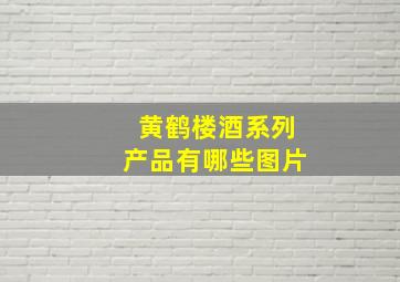 黄鹤楼酒系列产品有哪些图片