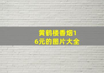 黄鹤楼香烟16元的图片大全