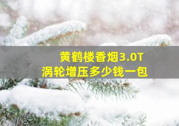 黄鹤楼香烟3.0T涡轮增压多少钱一包