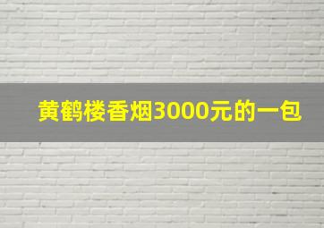 黄鹤楼香烟3000元的一包