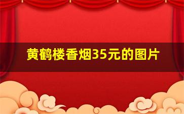 黄鹤楼香烟35元的图片