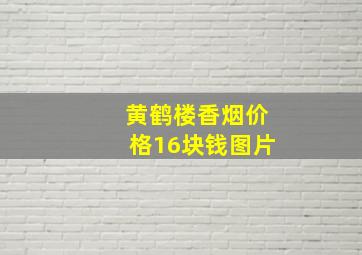 黄鹤楼香烟价格16块钱图片