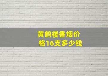 黄鹤楼香烟价格16支多少钱