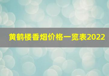 黄鹤楼香烟价格一览表2022