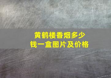 黄鹤楼香烟多少钱一盒图片及价格