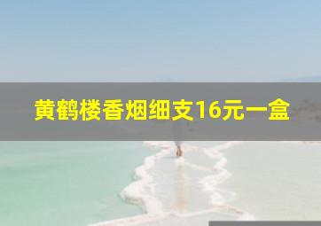 黄鹤楼香烟细支16元一盒