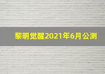 黎明觉醒2021年6月公测