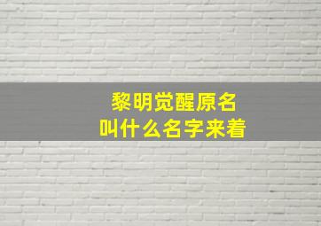 黎明觉醒原名叫什么名字来着