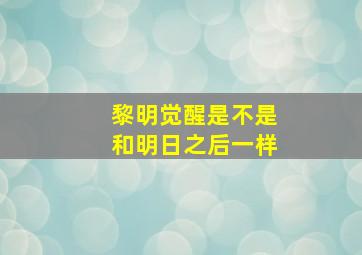 黎明觉醒是不是和明日之后一样