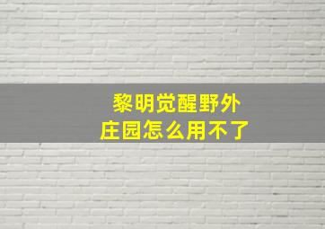 黎明觉醒野外庄园怎么用不了