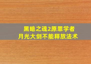 黑暗之魂2原罪学者月光大剑不能释放法术