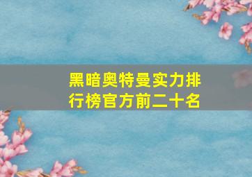 黑暗奥特曼实力排行榜官方前二十名