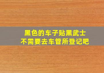 黑色的车子贴黑武士不需要去车管所登记吧