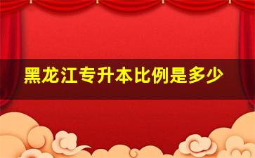 黑龙江专升本比例是多少