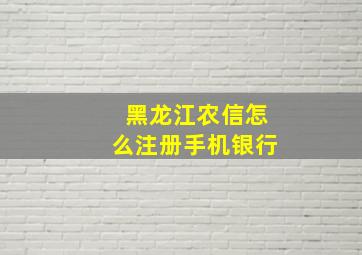 黑龙江农信怎么注册手机银行