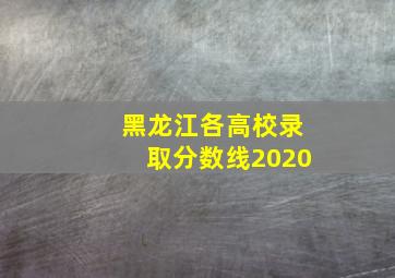 黑龙江各高校录取分数线2020