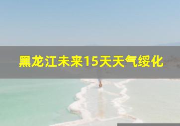 黑龙江未来15天天气绥化