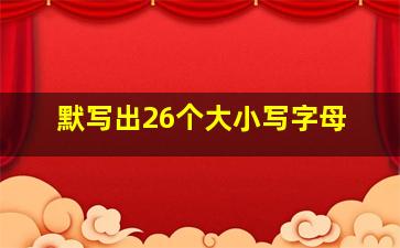 默写出26个大小写字母