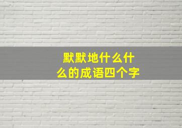 默默地什么什么的成语四个字