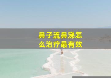 鼻子流鼻涕怎么治疗最有效