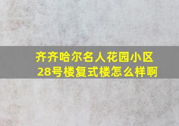 齐齐哈尔名人花园小区28号楼复式楼怎么样啊