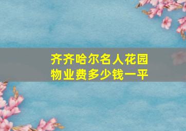 齐齐哈尔名人花园物业费多少钱一平